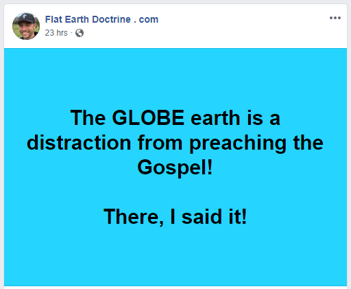 Nathan Roberts of FlatEarthDoctrine posted this on Facebook, "The GLOBE earth is a distraction from preaching the Gospel! There I said it!"