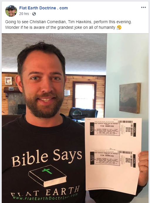 Nathan Roberts posted this on his Flat Earth Doctrine Facebook page: Going to see Christian Comedian, Tim Hawkins, perform this evening. Wonder if he is aware of the grandest joke on all of humanity.